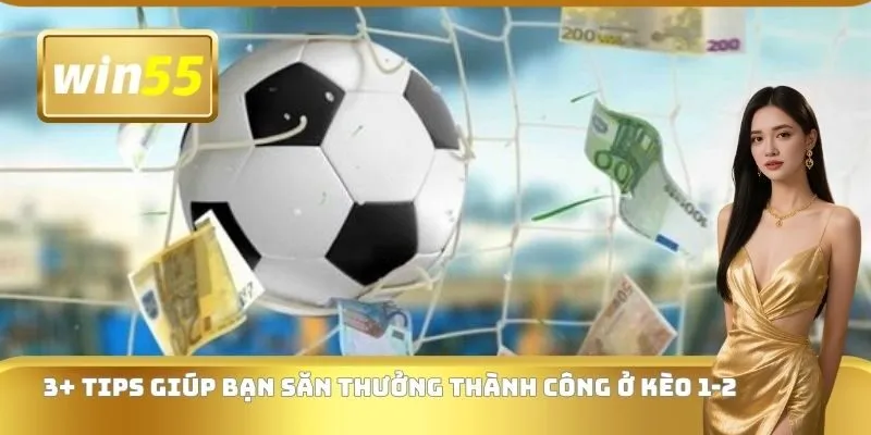 3+ tips giúp bạn săn thưởng thành công ở kèo 1-2