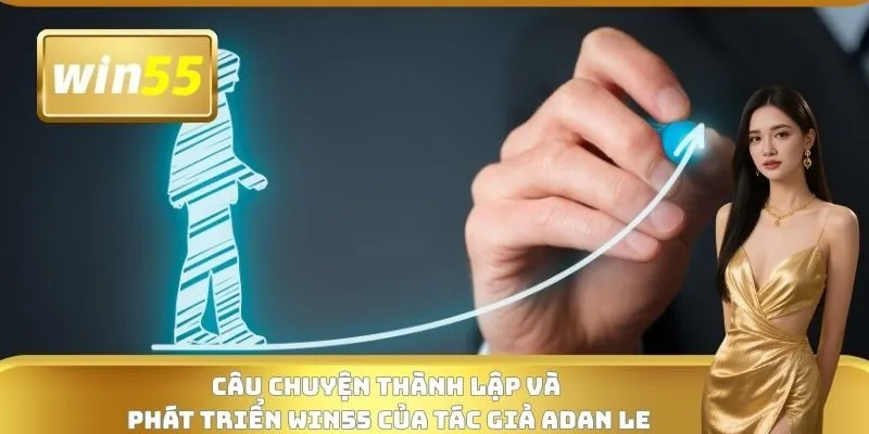 Câu chuyện thành lập và phát triển WIN55 của tác giả Adan Le