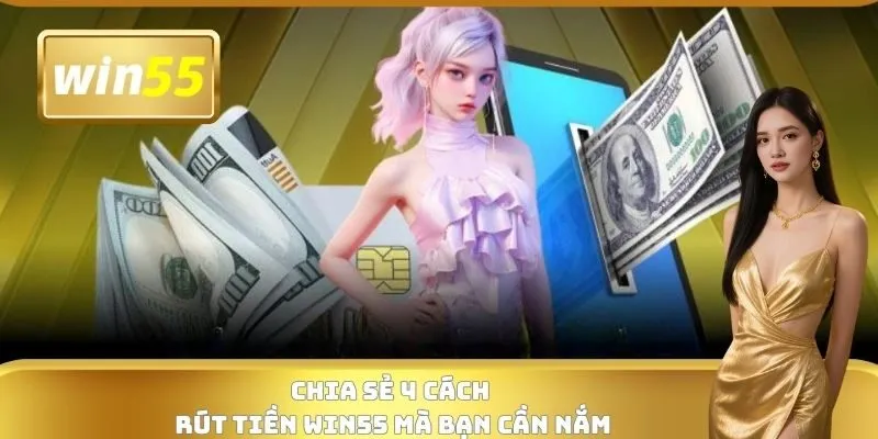 Chia sẻ 4 cách rút tiền WIN55 mà bạn cần nắm
