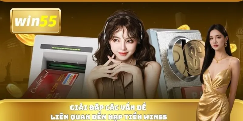 Giải đáp các vấn đề liên quan đến nạp tiền WIN55