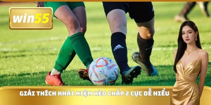 Giải thích khái niệm kèo chấp 2 cực dễ hiểu