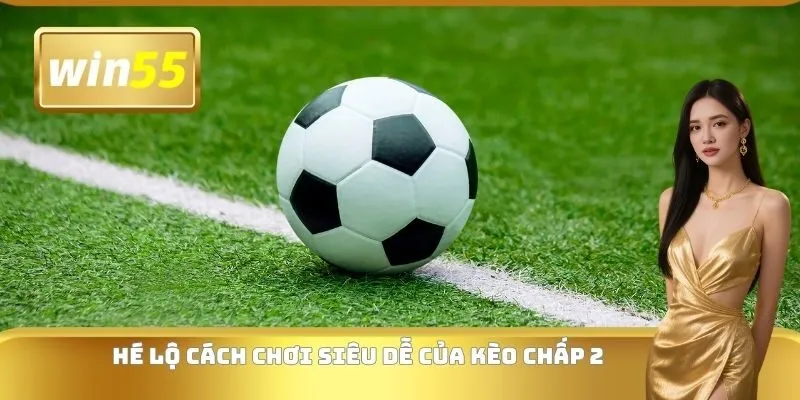 Hé lộ cách chơi siêu dễ của kèo chấp 2
