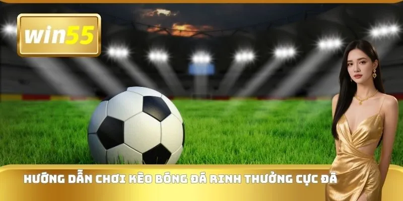 Hướng dẫn chơi kèo bóng đá rinh thưởng cực đã