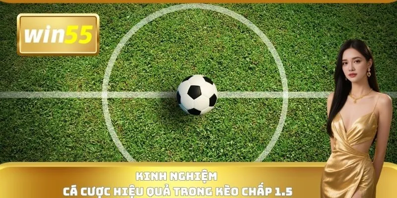 Kinh nghiệm cá cược hiệu quả trong kèo chấp 1.5