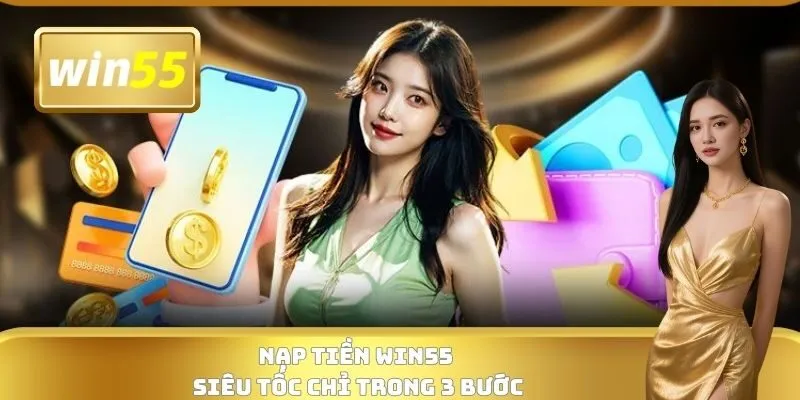 Nạp tiền WIN55 siêu tốc chỉ trong 3 bước