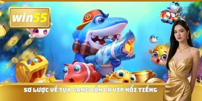 Sơ lược về tựa game bắn cá VIP nổi tiếng