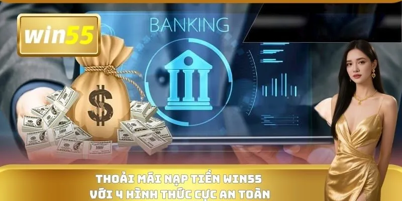 Thoải mái nạp tiền WIN55 với 4 hình thức cực an toàn