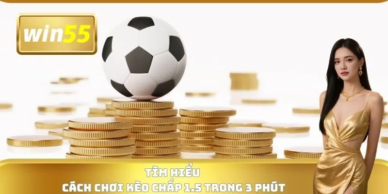 Tìm hiểu cách chơi kèo chấp 1.5 trong 3 phút