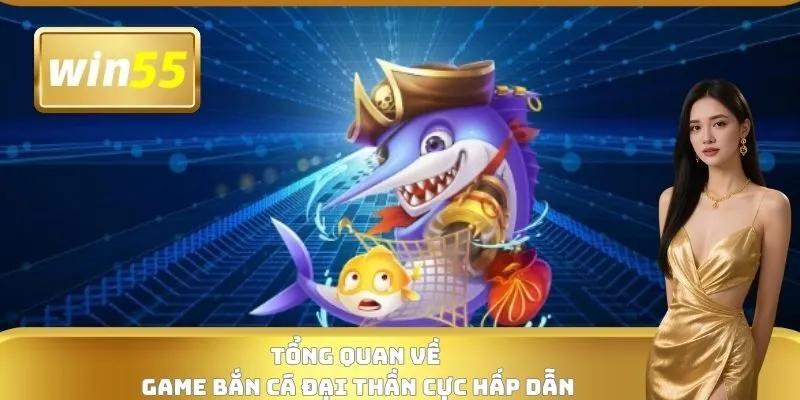 Tổng quan về game bắn cá Đại thần cực hấp dẫn